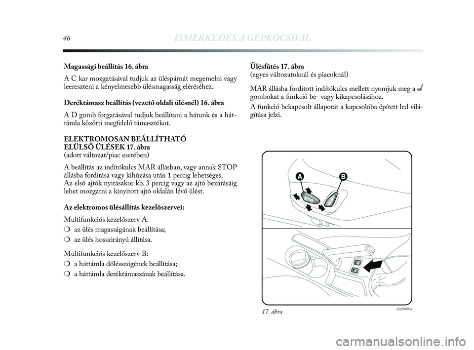 Lancia Delta 2010  Kezelési és karbantartási útmutató (in Hungarian) 46ISMERKEDÉS A GÉPKOCSIVAL
Magassági beállítás 16. ábra
A C kar mozgatásával tudjuk az üléspárnát megemelni vagy
leereszteni a kényelmesebb ülésmagasság eléréséhez.
Deréktámasz b