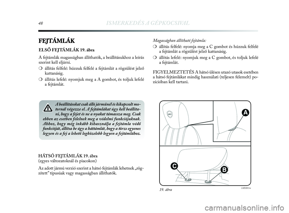 Lancia Delta 2010  Kezelési és karbantartási útmutató (in Hungarian) 48ISMERKEDÉS A GÉPKOCSIVAL
FEJTÁMLÁK
ELSŐ FEJTÁMLÁK 19. ábra
A fejtámlák magasságban állíthatók, a beállításukhoz a leírás
szerint kell eljárni.
❍állítás felfelé: húzzuk fel