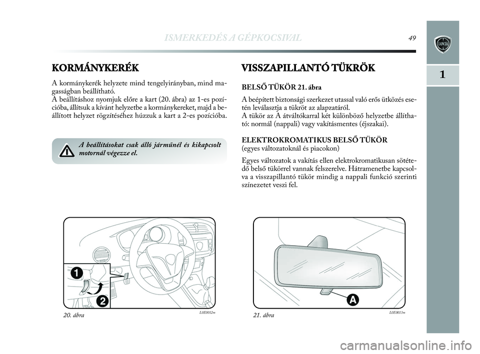 Lancia Delta 2010  Kezelési és karbantartási útmutató (in Hungarian) ISMERKEDÉS A GÉPKOCSIVAL49
1KORMÁNYKERÉK
A kormánykerék helyzete mind tengelyirányban, mind ma-
gasságban beállítható.
A beállításhoz nyomjuk előre a kart (20. ábra) az 1-es pozí-
ci�