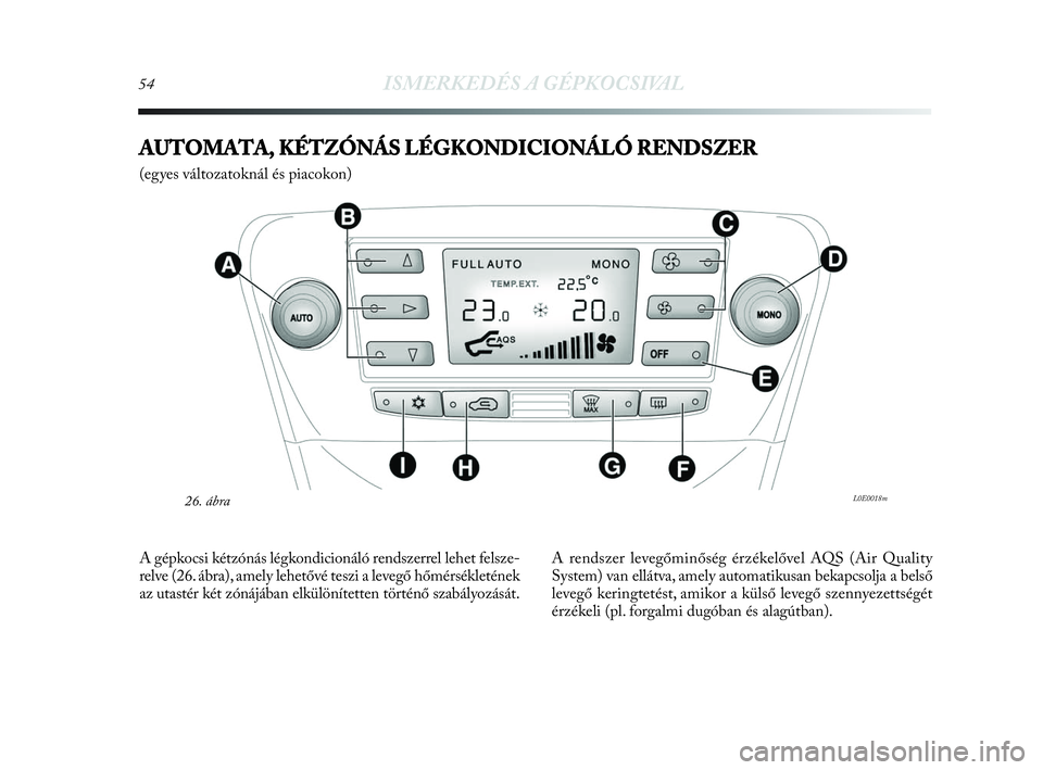 Lancia Delta 2010  Kezelési és karbantartási útmutató (in Hungarian) 54ISMERKEDÉS A GÉPKOCSIVAL
AUTOMATA, KÉTZÓNÁS LÉGKONDICIONÁLÓ RENDSZER 
(egyes változatoknál és piacokon) 
L0E0018m26. ábra
A gépkocsi kétzónás légkondicionáló rendszerrel lehet fel