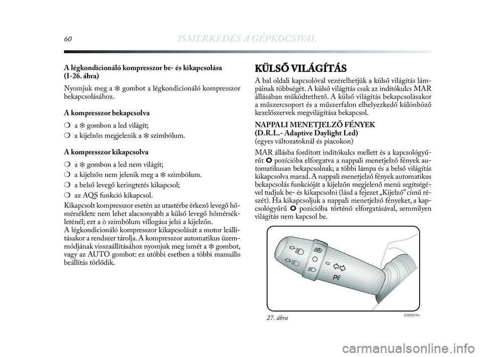 Lancia Delta 2010 Kezelési és karbantartási útmutató (in Hungarian) 60ISMERKEDÉS A GÉPKOCSIVAL
A légkondicionáló kompresszor be- és kikapcsolása
(I-26. ábra)
Nyomjuk meg a
❄gombot a légkondicionáló kompresszor
bekapcsolásához.
A kompresszor bekapcsolv Lancia Delta 2010 Kezelési és karbantartási útmutató (in Hungarian) 60ISMERKEDÉS A GÉPKOCSIVAL
A légkondicionáló kompresszor be- és kikapcsolása
(I-26. ábra)
Nyomjuk meg a
❄gombot a légkondicionáló kompresszor
bekapcsolásához.
A kompresszor bekapcsolv