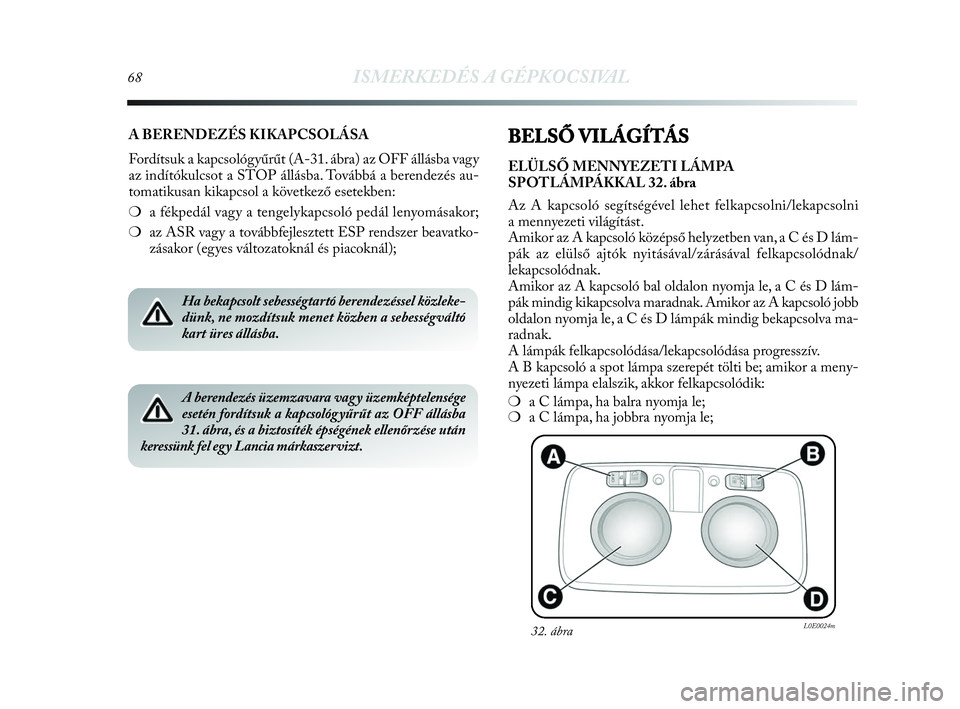 Lancia Delta 2010 Kezelési és karbantartási útmutató (in Hungarian) 68ISMERKEDÉS A GÉPKOCSIVAL
A BERENDEZÉS KIKAPCSOLÁSA
Fordítsuk a kapcsológyűrűt (A-31. ábra) az OFF állásba vagy
az indítókulcsot a STOP állásba. Továbbá a berendezés au-
tomatikusan Lancia Delta 2010 Kezelési és karbantartási útmutató (in Hungarian) 68ISMERKEDÉS A GÉPKOCSIVAL
A BERENDEZÉS KIKAPCSOLÁSA
Fordítsuk a kapcsológyűrűt (A-31. ábra) az OFF állásba vagy
az indítókulcsot a STOP állásba. Továbbá a berendezés au-
tomatikusan