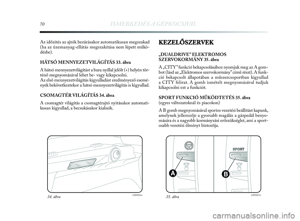Lancia Delta 2010 Kezelési és karbantartási útmutató (in Hungarian) 70ISMERKEDÉS A GÉPKOCSIVAL
Az időzítés az ajtók bezárásakor automatikusan megszakad
(ha az üzemanyag-ellátás megszakítása nem lépett műkö-
désbe).
HÁTSÓ MENNYEZETVILÁGÍTÁS 33. Lancia Delta 2010 Kezelési és karbantartási útmutató (in Hungarian) 70ISMERKEDÉS A GÉPKOCSIVAL
Az időzítés az ajtók bezárásakor automatikusan megszakad
(ha az üzemanyag-ellátás megszakítása nem lépett műkö-
désbe).
HÁTSÓ MENNYEZETVILÁGÍTÁS 33.