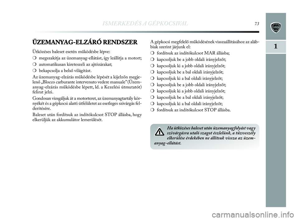 Lancia Delta 2010 Kezelési és karbantartási útmutató (in Hungarian) ISMERKEDÉS A GÉPKOCSIVAL73
1ÜZEMANYAG-ELZÁRÓ RENDSZER
Ütközéses baleset esetén működésbe lépve:
❍megszakítja az üzemanyag-ellátást, így leállítja a motort;
❍automatikusan kiret Lancia Delta 2010 Kezelési és karbantartási útmutató (in Hungarian) ISMERKEDÉS A GÉPKOCSIVAL73
1ÜZEMANYAG-ELZÁRÓ RENDSZER
Ütközéses baleset esetén működésbe lépve:
❍megszakítja az üzemanyag-ellátást, így leállítja a motort;
❍automatikusan kiret