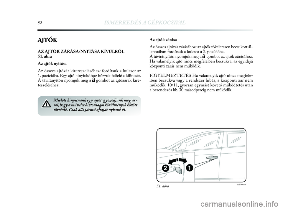 Lancia Delta 2010 Kezelési és karbantartási útmutató (in Hungarian) 82ISMERKEDÉS A GÉPKOCSIVAL
AJTÓK
AZ AJTÓK ZÁRÁSA/NYITÁSA KÍVÜLRŐL
51. ábra
Az ajtók nyitása
Az összes ajtózár kireteszeléséhez: fordítsuk a kulcsot az
1. pozícióba. Egy ajtó kin Lancia Delta 2010 Kezelési és karbantartási útmutató (in Hungarian) 82ISMERKEDÉS A GÉPKOCSIVAL
AJTÓK
AZ AJTÓK ZÁRÁSA/NYITÁSA KÍVÜLRŐL
51. ábra
Az ajtók nyitása
Az összes ajtózár kireteszeléséhez: fordítsuk a kulcsot az
1. pozícióba. Egy ajtó kin