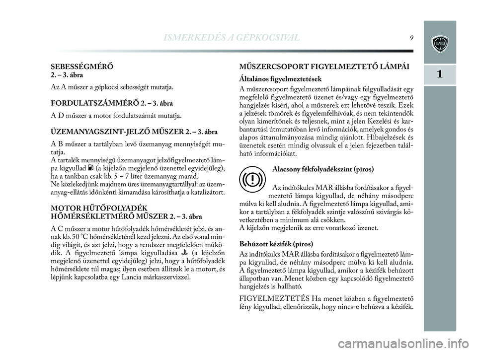 Lancia Delta 2010  Kezelési és karbantartási útmutató (in Hungarian) ISMERKEDÉS A GÉPKOCSIVAL9
1
SEBESSÉGMÉRŐ 
2. – 3. ábra
Az A műszer a gépkocsi sebességét mutatja.
FORDULATSZÁMMÉRŐ 2. – 3. ábra
A D műszer a motor fordulatszámát mutatja.
ÜZEMANY