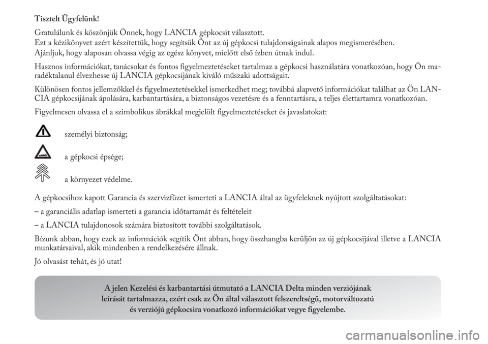 Lancia Delta 2011  Kezelési és karbantartási útmutató (in Hungarian) Tisztelt Ügyfelünk!
Gratulálunk és köszönjük Önnek, hogy LANCIA gépkocsit választott.
Ezt a kézikönyvet azért készítettük, hogy segítsük Önt az új gépkocsi tulajdonságainak alapo