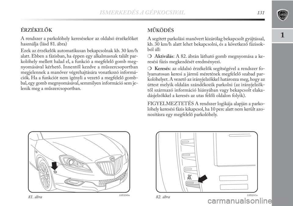 Lancia Delta 2011  Kezelési és karbantartási útmutató (in Hungarian) ISMERKEDÉS A GÉPKOCSIVAL131
1
ÉRZÉKELŐK
A rendszer a parkolóhely keresésekor az oldalsó érzékelőket
használja (lásd 81. ábra) 
Ezek az érzékelők automatikusan bekapcsolnak kb. 30 km/h