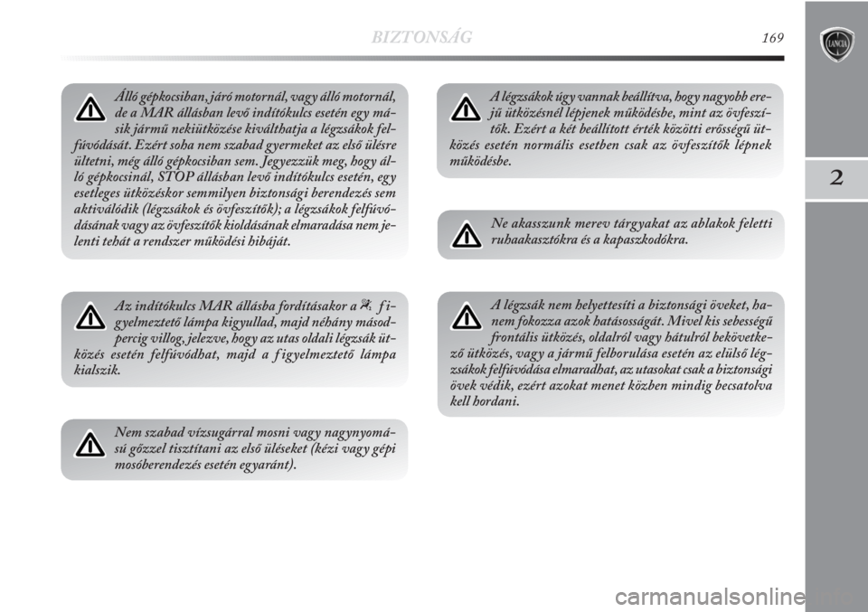 Lancia Delta 2011  Kezelési és karbantartási útmutató (in Hungarian) BIZTONSÁG169
2
Álló gépkocsiban, járó motornál, vagy álló motornál,
de a MAR állásban levő indítókulcs esetén egy má-
sik jármű nekiütközése kiválthatja a légzsákok fel-
fúv�