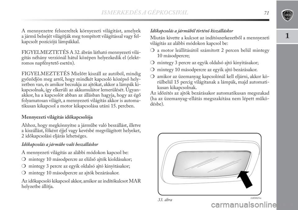 Lancia Delta 2011  Kezelési és karbantartási útmutató (in Hungarian) ISMERKEDÉS A GÉPKOCSIVAL71
1
A mennyezetre felszereltek környezeti világítást, amelyek
a jármű belsejét világítják meg tompított világítással vagy fel-
kapcsolt pozíciójú lámpákka