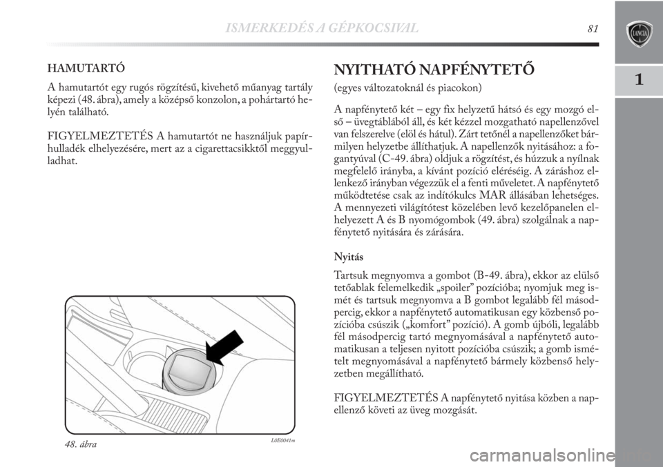 Lancia Delta 2011  Kezelési és karbantartási útmutató (in Hungarian) ISMERKEDÉS A GÉPKOCSIVAL81
1
HAMUTARTÓ 
A hamutartót egy rugós rögzítésű, kivehető műanyag tartály
képezi (48. ábra), amely a középső konzolon, a pohártartó he-
lyén található.
F
