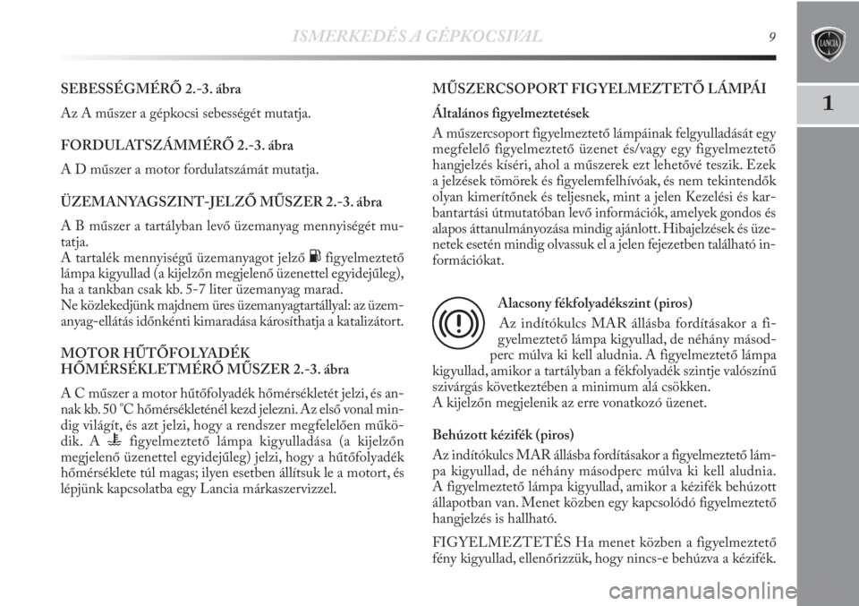 Lancia Delta 2011  Kezelési és karbantartási útmutató (in Hungarian) ISMERKEDÉS A GÉPKOCSIVAL9
1
SEBESSÉGMÉRŐ 2.-3. ábra
Az A műszer a gépkocsi sebességét mutatja.
FORDULATSZÁMMÉRŐ 2.-3. ábra
A D műszer a motor fordulatszámát mutatja.
ÜZEMANYAGSZINT-J