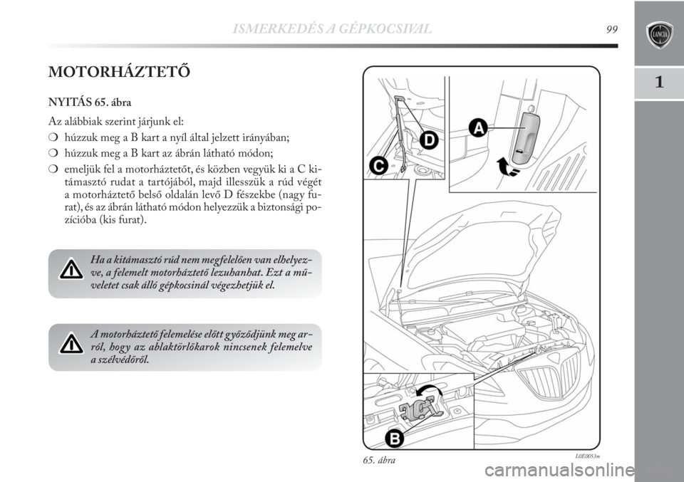 Lancia Delta 2011  Kezelési és karbantartási útmutató (in Hungarian) ISMERKEDÉS A GÉPKOCSIVAL99
1
65. ábraL0E0053m
MOTORHÁZTETŐ
NYITÁS 65. ábra
Az alábbiak szerint járjunk el:
❍húzzuk meg a B kart a nyíl által jelzett irányában;
❍húzzuk meg a B kart 