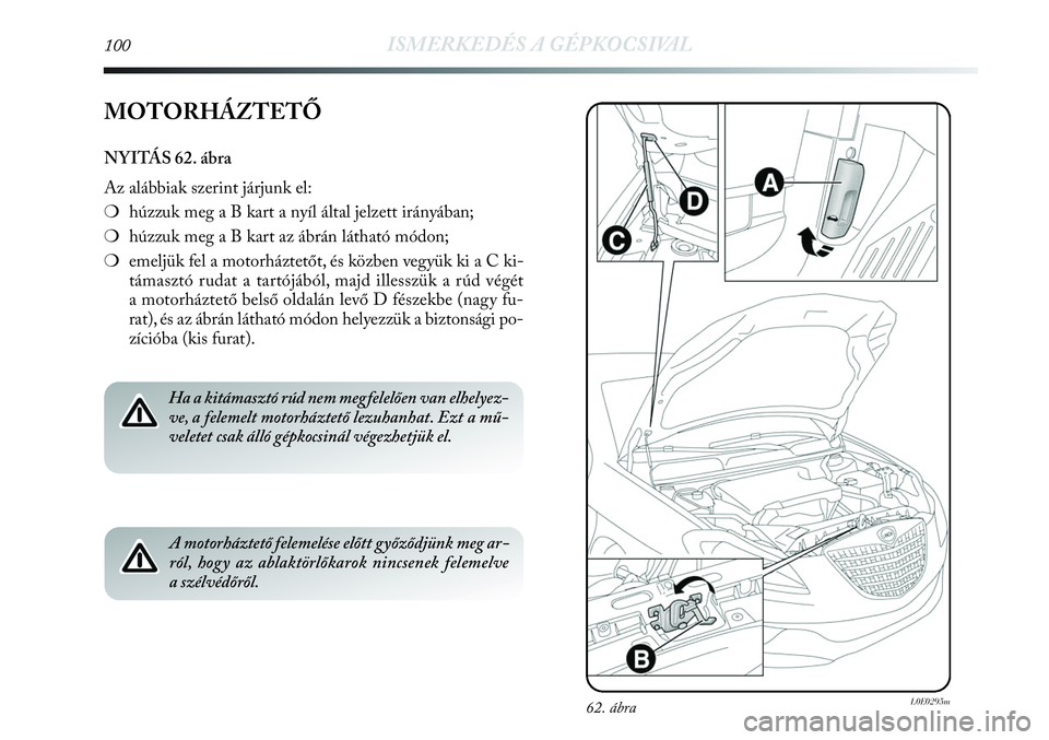 Lancia Delta 2013 Kezelési és karbantartási útmutató (in Hungarian) 100ISMERKEDÉS A GÉPKOCSIVAL
MOTORHÁZTETŐ
NYITÁS 62. ábra
Az alábbiak szerint járjunk el:
❍húzzuk meg a B kart a nyíl által jelzett irányában;
❍húzzuk meg a B kart az ábrán láthat Lancia Delta 2013 Kezelési és karbantartási útmutató (in Hungarian) 100ISMERKEDÉS A GÉPKOCSIVAL
MOTORHÁZTETŐ
NYITÁS 62. ábra
Az alábbiak szerint járjunk el:
❍húzzuk meg a B kart a nyíl által jelzett irányában;
❍húzzuk meg a B kart az ábrán láthat