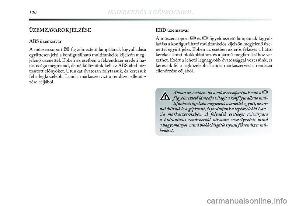 Lancia Delta 2013 Kezelési és karbantartási útmutató (in Hungarian) 120ISMERKEDÉS A GÉPKOCSIVAL
ÜZEMZAVAROK JELZÉSE
ABS üzemzavar
A műszercsoport >figyelmeztető lámpájának kigyulladása
együttesen jelzi a konfigurálható multifunkciós kijelzőn meg-
jelen Lancia Delta 2013 Kezelési és karbantartási útmutató (in Hungarian) 120ISMERKEDÉS A GÉPKOCSIVAL
ÜZEMZAVAROK JELZÉSE
ABS üzemzavar
A műszercsoport >figyelmeztető lámpájának kigyulladása
együttesen jelzi a konfigurálható multifunkciós kijelzőn meg-
jelen
