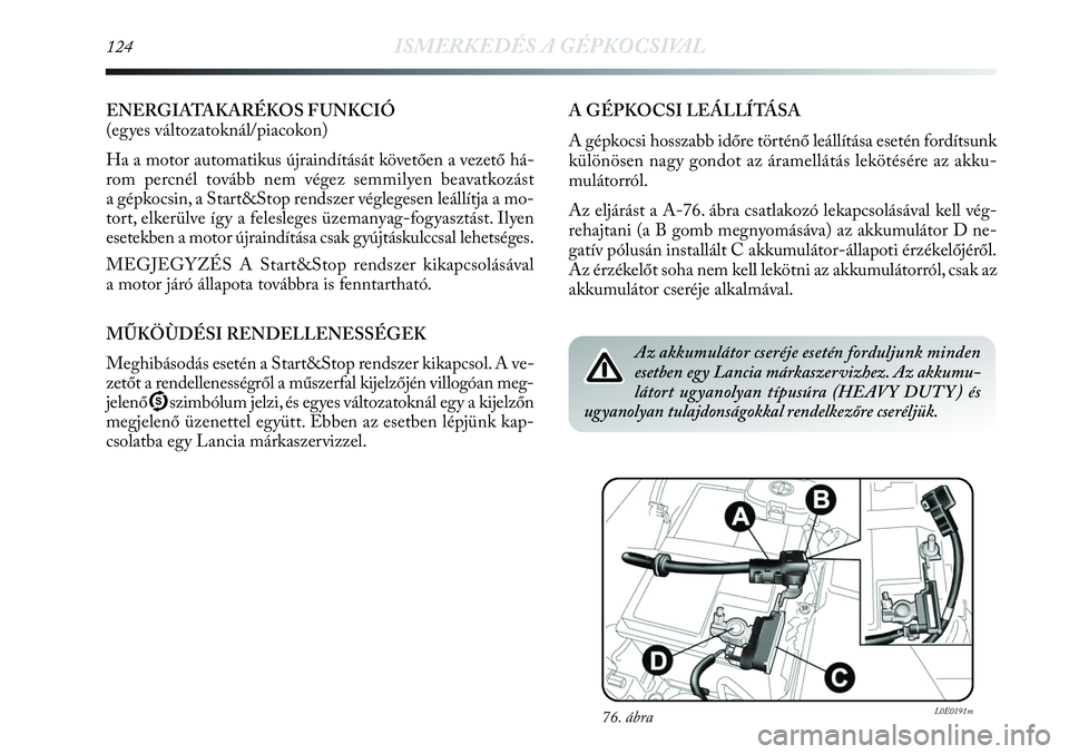 Lancia Delta 2013  Kezelési és karbantartási útmutató (in Hungarian) 124ISMERKEDÉS A GÉPKOCSIVAL
ENERGIATAKARÉKOS FUNKCIÓ 
(egyes változatoknál/piacokon)
Ha a motor automatikus újraindítását követően a vezető há-
rom percnél tovább nem végez semmilyen 