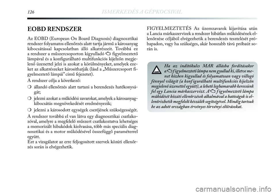 Lancia Delta 2013  Kezelési és karbantartási útmutató (in Hungarian) 126ISMERKEDÉS A GÉPKOCSIVAL
EOBD RENDSZER
Az EOBD (European On Board Diagnosis) diagnosztikai
rendszer folyamatos ellenőrzés alatt tartja jármű a károsanyag
kibocsátással kapcsolatban álló 