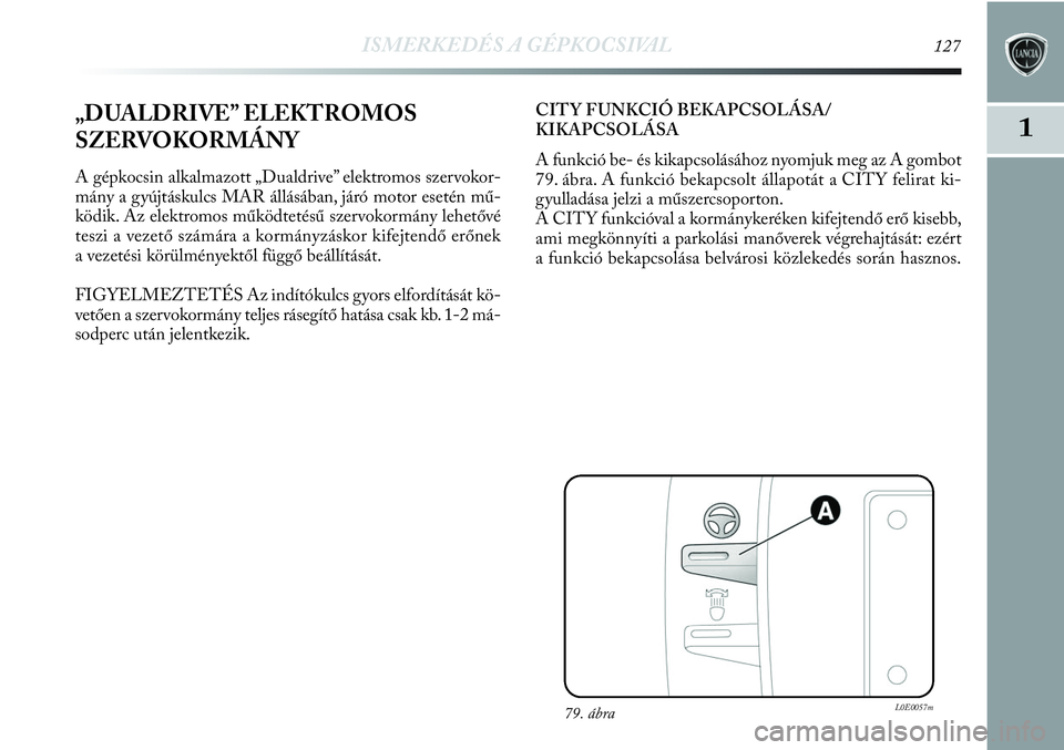Lancia Delta 2013 Kezelési és karbantartási útmutató (in Hungarian) ISMERKEDÉS A GÉPKOCSIVAL127
1„DUALDRIVE” ELEKTROMOS
SZERVOKORMÁNY
A gépkocsin alkalmazott „Dualdrive” elektromos szervokor-
mány a gyújtáskulcs MAR állásában, járó motor esetén m Lancia Delta 2013 Kezelési és karbantartási útmutató (in Hungarian) ISMERKEDÉS A GÉPKOCSIVAL127
1„DUALDRIVE” ELEKTROMOS
SZERVOKORMÁNY
A gépkocsin alkalmazott „Dualdrive” elektromos szervokor-
mány a gyújtáskulcs MAR állásában, járó motor esetén m