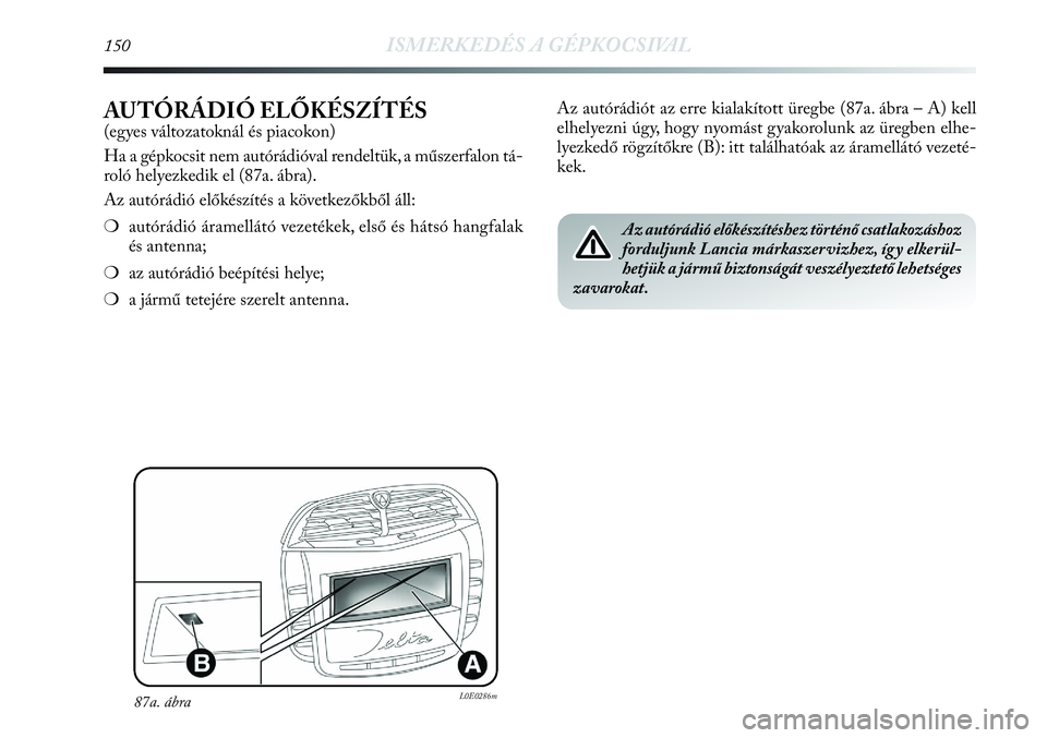 Lancia Delta 2013  Kezelési és karbantartási útmutató (in Hungarian) 150ISMERKEDÉS A GÉPKOCSIVAL
AUTÓRÁDIÓ ELŐKÉSZÍTÉS
(egyes változatoknál és piacokon)
Ha a gépkocsit nem autórádióval rendeltük, a műszerfalon tá-
roló helyezkedik el (87a. ábra).
A