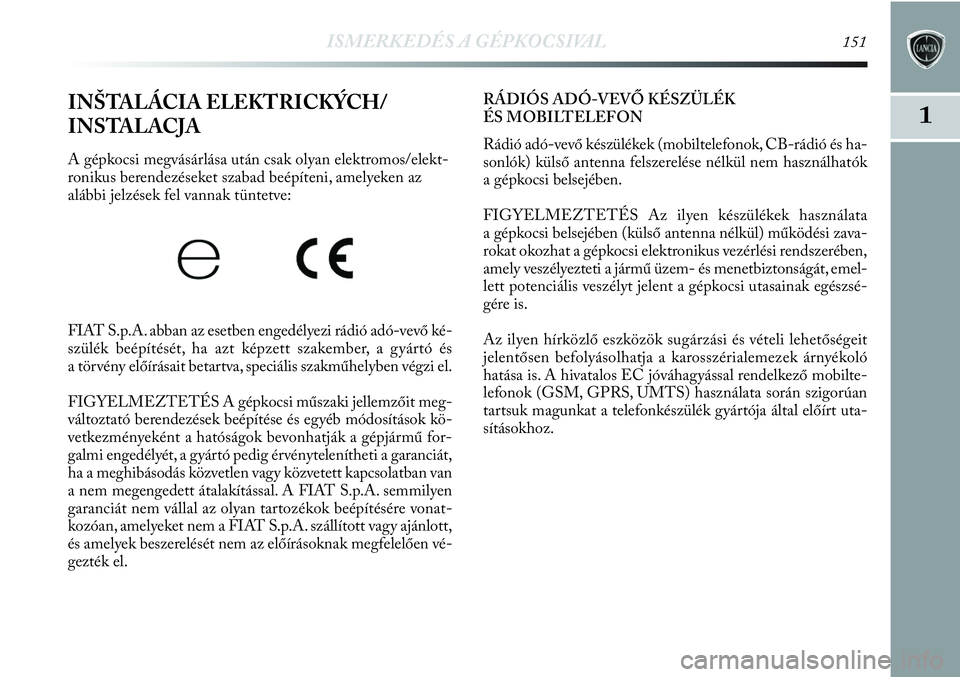 Lancia Delta 2013 Kezelési és karbantartási útmutató (in Hungarian) ISMERKEDÉS A GÉPKOCSIVAL151
1INŠTALÁCIA ELEKTRICKÝCH/
INSTALACJA
A gépkocsi megvásárlása után csak olyan elektromos/elekt -
ronikus berendezéseket szabad beépíteni, amelyeken az
alábbi Lancia Delta 2013 Kezelési és karbantartási útmutató (in Hungarian) ISMERKEDÉS A GÉPKOCSIVAL151
1INŠTALÁCIA ELEKTRICKÝCH/
INSTALACJA
A gépkocsi megvásárlása után csak olyan elektromos/elekt -
ronikus berendezéseket szabad beépíteni, amelyeken az
alábbi