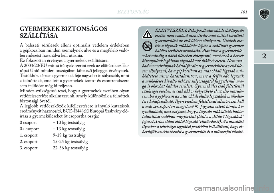 Lancia Delta 2013 Kezelési és karbantartási útmutató (in Hungarian) BIZTONSÁG161
2
GYERMEKEK BIZTONSÁGOS
SZÁLLÍTÁSA
A baleseti sérülések elleni optimális védelem érdekében
a gépkocsiban minden személynek ülve és a megfelelő védő-
berendezést haszn Lancia Delta 2013 Kezelési és karbantartási útmutató (in Hungarian) BIZTONSÁG161
2
GYERMEKEK BIZTONSÁGOS
SZÁLLÍTÁSA
A baleseti sérülések elleni optimális védelem érdekében
a gépkocsiban minden személynek ülve és a megfelelő védő-
berendezést haszn