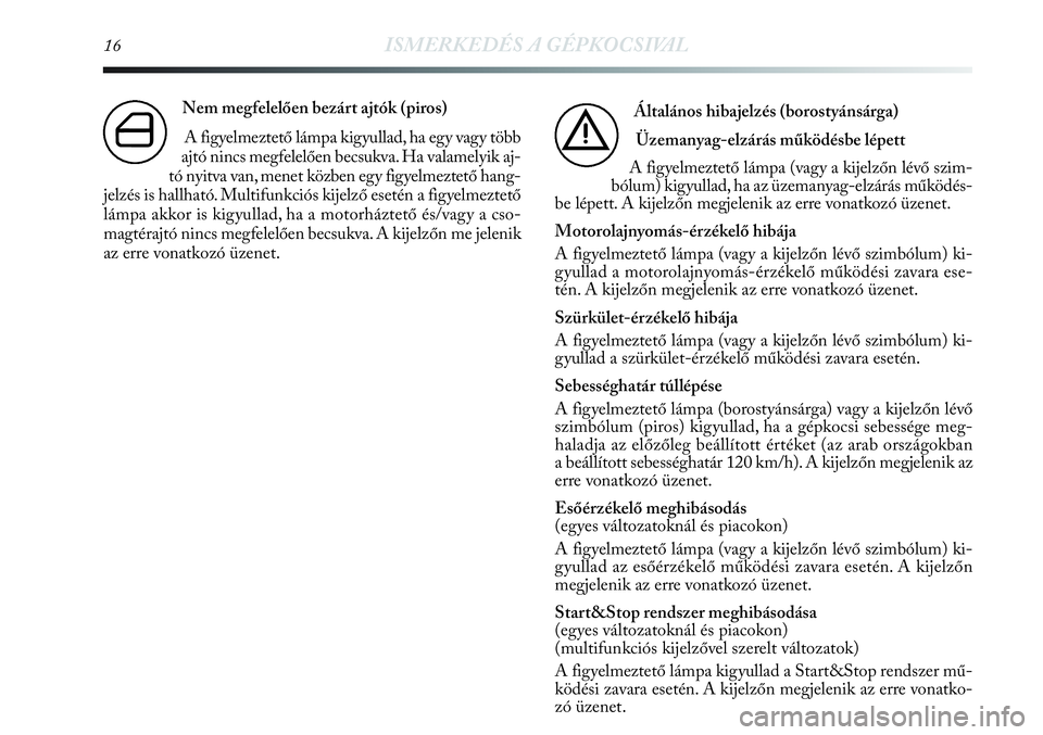 Lancia Delta 2013 Kezelési és karbantartási útmutató (in Hungarian) 16ISMERKEDÉS A GÉPKOCSIVAL
Nem megfelelően bezárt ajtók (piros)
A figyelmeztető lámpa kigyullad, ha egy vagy több
ajtó nincs megfelelően becsukva. Ha valamelyik aj-
tó nyitva van, menet kö Lancia Delta 2013 Kezelési és karbantartási útmutató (in Hungarian) 16ISMERKEDÉS A GÉPKOCSIVAL
Nem megfelelően bezárt ajtók (piros)
A figyelmeztető lámpa kigyullad, ha egy vagy több
ajtó nincs megfelelően becsukva. Ha valamelyik aj-
tó nyitva van, menet kö