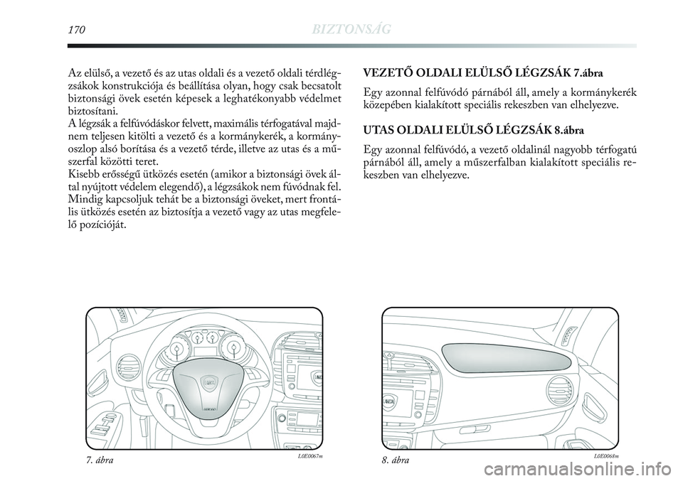 Lancia Delta 2013  Kezelési és karbantartási útmutató (in Hungarian) 170BIZTONSÁG
Az elülső, a vezető és az utas oldali és a vezető oldali térdlég-
zsákok konstrukciója és beállítása olyan, hogy csak becsatolt
biztonsági övek esetén képesek a leghat�