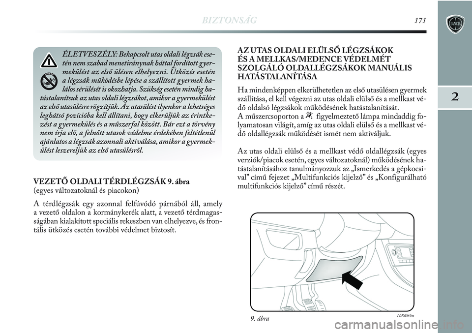 Lancia Delta 2013  Kezelési és karbantartási útmutató (in Hungarian) BIZTONSÁG171
2
VEZETŐ OLDALI TÉRDLÉGZSÁK 9. ábra 
(egyes változatoknál és piacokon)
A térdlégzsák egy azonnal felfúvódó párnából áll, amely
a vezető oldalon a kormánykerék alatt,