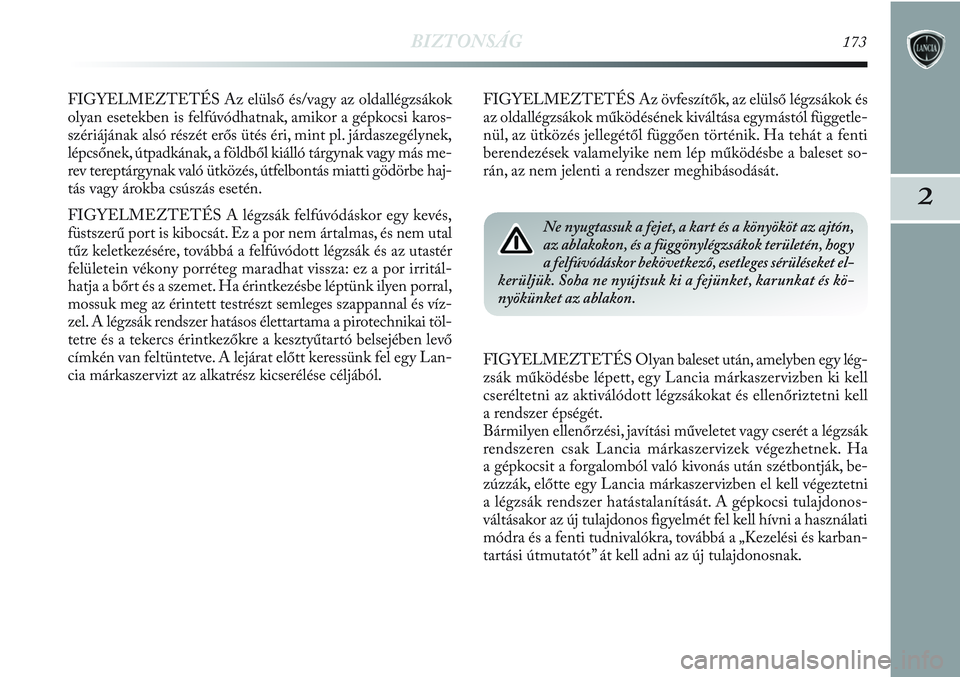 Lancia Delta 2013 Kezelési és karbantartási útmutató (in Hungarian) BIZTONSÁG173
2
FIGYELMEZTETÉS Az elülső és/vagy az oldallégzsákok
olyan esetekben is felfúvódhatnak, amikor a gépkocsi karos-
szériájának alsó részét erős ütés éri, mint pl. járda Lancia Delta 2013 Kezelési és karbantartási útmutató (in Hungarian) BIZTONSÁG173
2
FIGYELMEZTETÉS Az elülső és/vagy az oldallégzsákok
olyan esetekben is felfúvódhatnak, amikor a gépkocsi karos-
szériájának alsó részét erős ütés éri, mint pl. járda