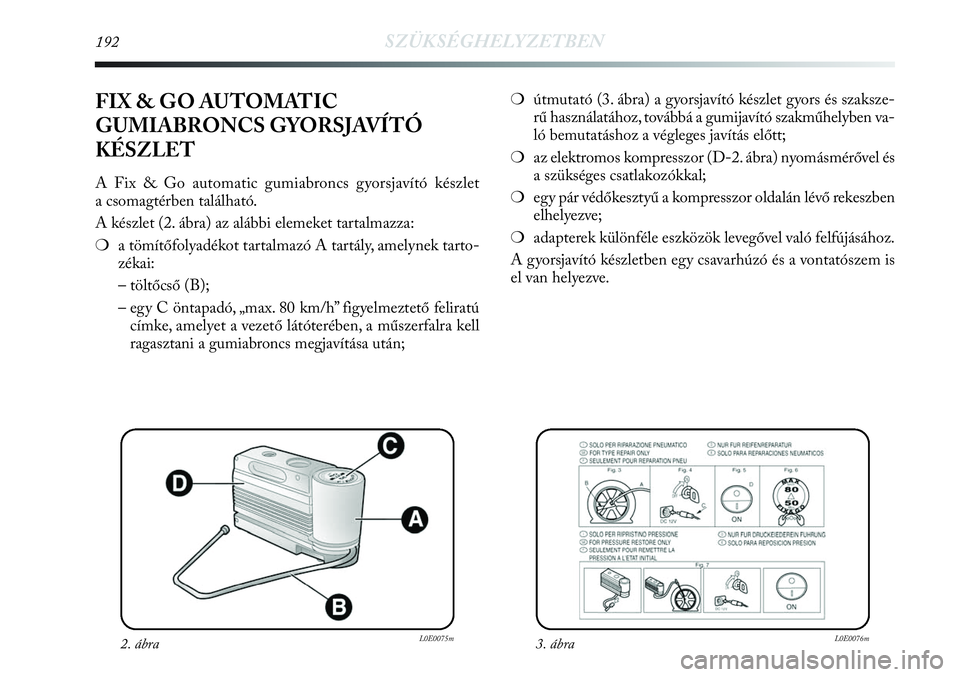 Lancia Delta 2013  Kezelési és karbantartási útmutató (in Hungarian) 192SZÜKSÉGHELYZETBEN
❍útmutató (3. ábra) a gyorsjavító készlet gyors és szaksze-
rű használatához, továbbá a gumijavító szakműhelyben va-
ló bemutatáshoz a végleges javítás el�
