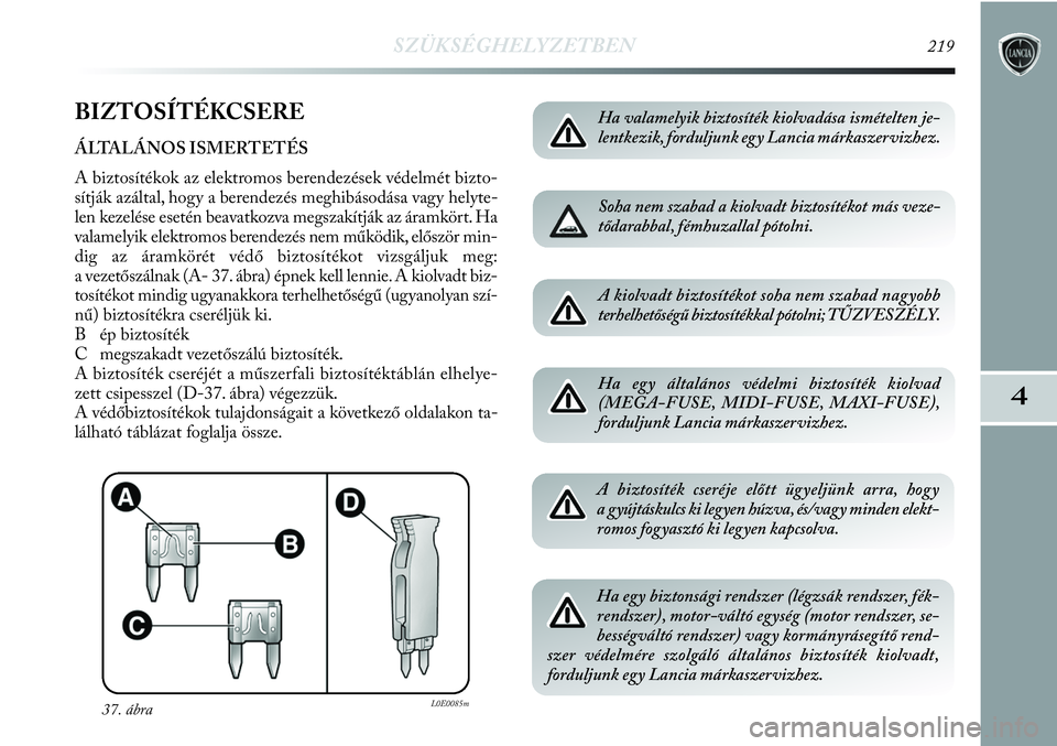 Lancia Delta 2013  Kezelési és karbantartási útmutató (in Hungarian) SZÜKSÉGHELYZETBEN219
4
BIZTOSÍTÉKCSERE
ÁLTALÁNOS ISMERTETÉS 
A biztosítékok az elektromos berendezések védelmét bizto-
sítják azáltal, hogy a berendezés meghibásodása vagy helyte-
le
