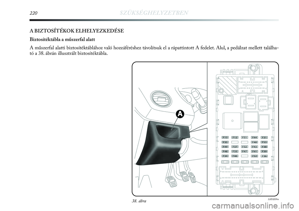 Lancia Delta 2013  Kezelési és karbantartási útmutató (in Hungarian) 220SZÜKSÉGHELYZETBEN
38. ábraL0E0209m
A BIZTOSÍTÉKOK ELHELYEZKEDÉSE
Biztosítéktábla a műszerfal alatt
A műszerfal alatti biztosítéktáblához való hozzáféréshez távolítsuk el a ráp