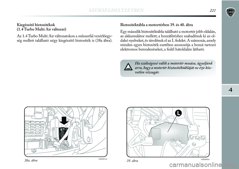 Lancia Delta 2013  Kezelési és karbantartási útmutató (in Hungarian) SZÜKSÉGHELYZETBEN221
4
Biztosítéktábla a motortérben 39. és 40. ábra
Egy második biztosítéktábla található a motortér jobb oldalán,
az akkumulátor mellett; a hozzáféréshez szabadí