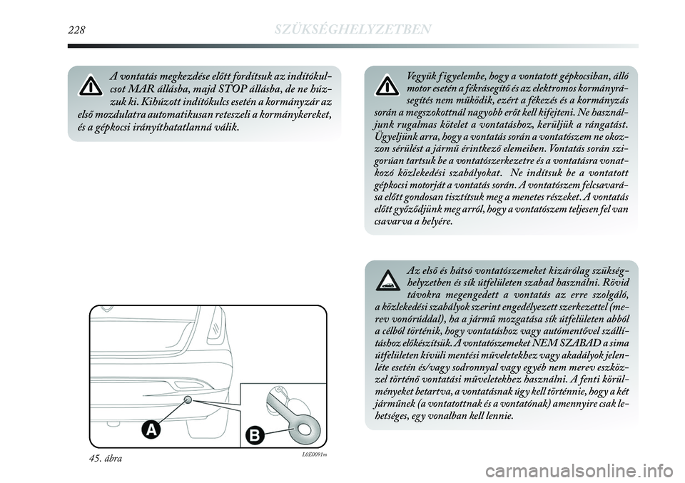 Lancia Delta 2013 Kezelési és karbantartási útmutató (in Hungarian) 228SZÜKSÉGHELYZETBEN
Vegyük f igyelembe, hogy a vontatott gépkocsiban, álló
motor esetén a fékrásegítő és az elektromos kormányrá-
segítés nem működik, ezért a fékezés és a korm Lancia Delta 2013 Kezelési és karbantartási útmutató (in Hungarian) 228SZÜKSÉGHELYZETBEN
Vegyük f igyelembe, hogy a vontatott gépkocsiban, álló
motor esetén a fékrásegítő és az elektromos kormányrá-
segítés nem működik, ezért a fékezés és a korm