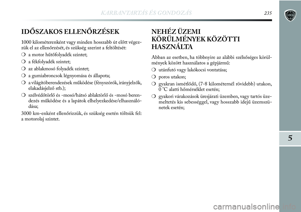 Lancia Delta 2013 Kezelési és karbantartási útmutató (in Hungarian) KARBANTARTÁS ÉS GONDOZÁS235
5
IDŐSZAKOS ELLENŐRZÉSEK
1000 kilométerenként vagy minden hosszabb út előtt végez-
zük el az ellenőrzését, és szükség szerint a feltöltését:
❍a motor Lancia Delta 2013 Kezelési és karbantartási útmutató (in Hungarian) KARBANTARTÁS ÉS GONDOZÁS235
5
IDŐSZAKOS ELLENŐRZÉSEK
1000 kilométerenként vagy minden hosszabb út előtt végez-
zük el az ellenőrzését, és szükség szerint a feltöltését:
❍a motor