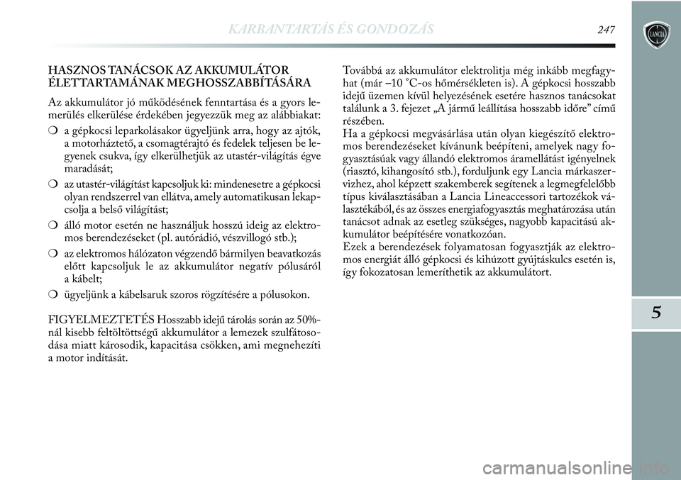 Lancia Delta 2013 Kezelési és karbantartási útmutató (in Hungarian) KARBANTARTÁS ÉS GONDOZÁS247
5
HASZNOS TANÁCSOK AZ AKKUMULÁTOR
ÉLETTARTAMÁNAK MEGHOSSZABBÍTÁSÁRA
Az akkumulátor jó működésének fenntartása és a gyors le-
merülés elkerülése érdek Lancia Delta 2013 Kezelési és karbantartási útmutató (in Hungarian) KARBANTARTÁS ÉS GONDOZÁS247
5
HASZNOS TANÁCSOK AZ AKKUMULÁTOR
ÉLETTARTAMÁNAK MEGHOSSZABBÍTÁSÁRA
Az akkumulátor jó működésének fenntartása és a gyors le-
merülés elkerülése érdek