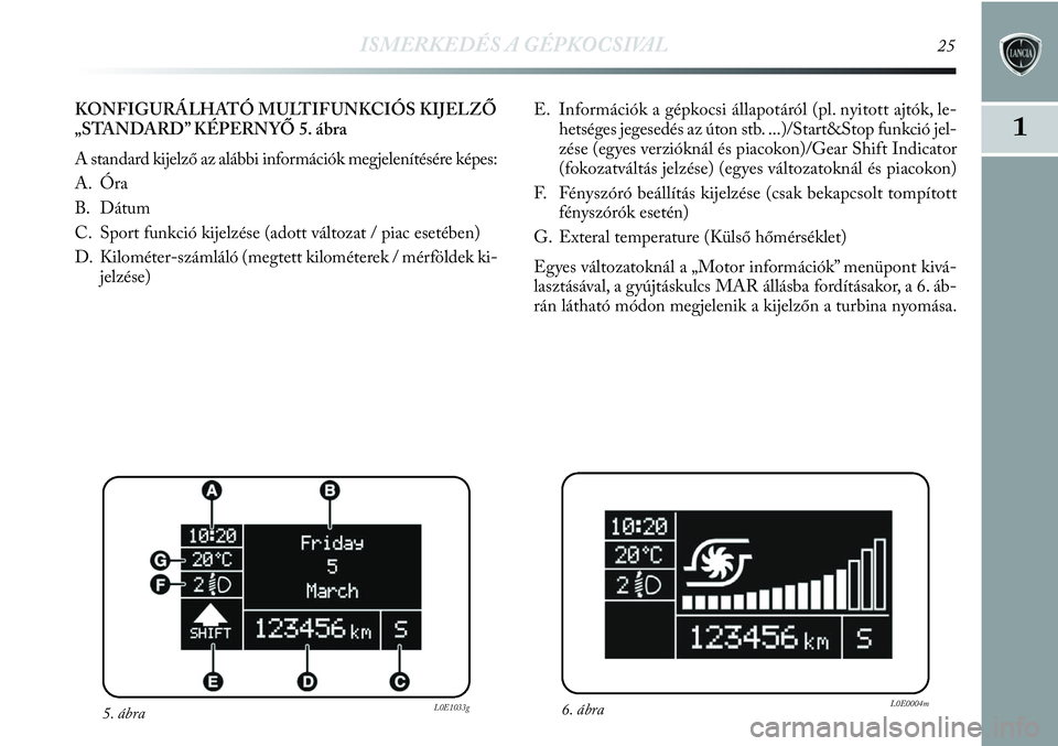 Lancia Delta 2013 Kezelési és karbantartási útmutató (in Hungarian) ISMERKEDÉS A GÉPKOCSIVAL25
1
E. Információk a gépkocsi állapotáról (pl. nyitott ajtók, le-
hetséges jegesedés az úton stb. ...)/Start&Stop funkció jel-
zése (egyes verzióknál és piaco Lancia Delta 2013 Kezelési és karbantartási útmutató (in Hungarian) ISMERKEDÉS A GÉPKOCSIVAL25
1
E. Információk a gépkocsi állapotáról (pl. nyitott ajtók, le-
hetséges jegesedés az úton stb. ...)/Start&Stop funkció jel-
zése (egyes verzióknál és piaco