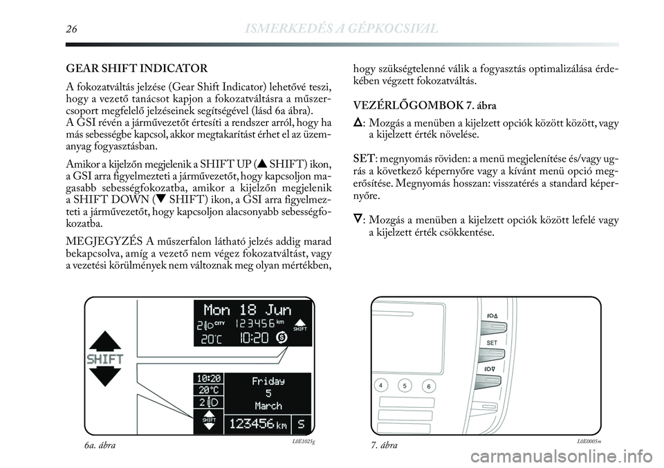 Lancia Delta 2013  Kezelési és karbantartási útmutató (in Hungarian) 26ISMERKEDÉS A GÉPKOCSIVAL
GEAR SHIF T INDICATOR 
A fokozatváltás jelzése (Gear Shift Indicator) lehetővé teszi,
hogy a vezető tanácsot kapjon a fokozatváltásra a műszer-
csoport megfelel�