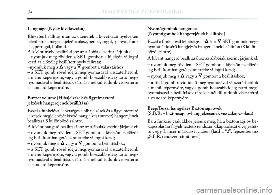 Lancia Delta 2013 Kezelési és karbantartási útmutató (in Hungarian) 34ISMERKEDÉS A GÉPKOCSIVAL
Language (Nyelv kiválasztása)
Előzetes beállítás után az üzenetek a következő nyelveken
jelenhetnek meg a kijelzőn: olasz, német, angol, spanyol, fran-
cia, po Lancia Delta 2013 Kezelési és karbantartási útmutató (in Hungarian) 34ISMERKEDÉS A GÉPKOCSIVAL
Language (Nyelv kiválasztása)
Előzetes beállítás után az üzenetek a következő nyelveken
jelenhetnek meg a kijelzőn: olasz, német, angol, spanyol, fran-
cia, po