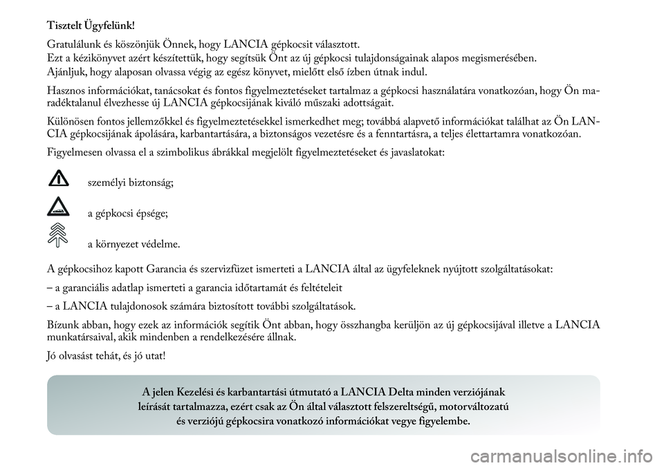 Lancia Delta 2012  Kezelési és karbantartási útmutató (in Hungarian) Tisztelt Ügyfelünk!
Gratulálunk és köszönjük Önnek, hogy LANCIA gépkocsit választott.
Ezt a kézikönyvet azért készítettük, hogy segítsük Önt az új gépkocsi tulajdonságainak alapo