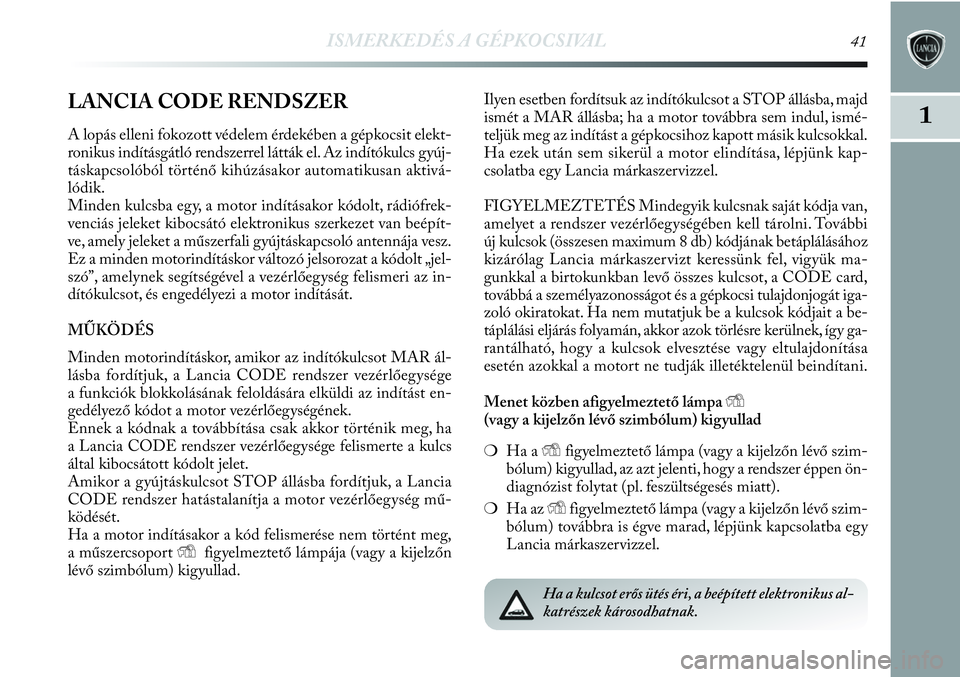 Lancia Delta 2013  Kezelési és karbantartási útmutató (in Hungarian) ISMERKEDÉS A GÉPKOCSIVAL41
1LANCIA CODE RENDSZER
A lopás elleni fokozott védelem érdekében a gépkocsit elekt-
ronikus indításgátló rendszerrel látták el. Az indítókulcs gyúj-
táskapcs