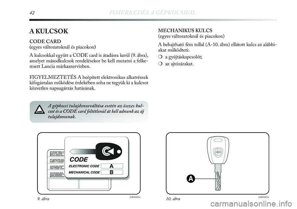 Lancia Delta 2013 Kezelési és karbantartási útmutató (in Hungarian) 42ISMERKEDÉS A GÉPKOCSIVAL
A KULCSOK
CODE CARD
(egyes változatoknál és piacokon)
A kulcsokkal együtt a CODE card is átadásra kerül (9. ábra),
amelyet másodkulcsok rendelésekor be kell muta Lancia Delta 2013 Kezelési és karbantartási útmutató (in Hungarian) 42ISMERKEDÉS A GÉPKOCSIVAL
A KULCSOK
CODE CARD
(egyes változatoknál és piacokon)
A kulcsokkal együtt a CODE card is átadásra kerül (9. ábra),
amelyet másodkulcsok rendelésekor be kell muta