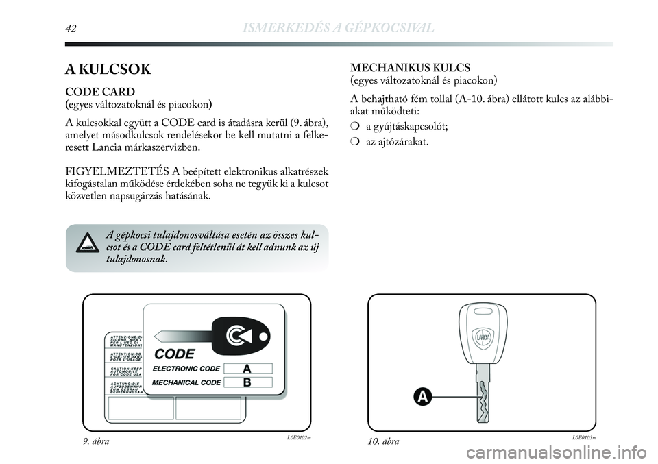 Lancia Delta 2013  Kezelési és karbantartási útmutató (in Hungarian) 42ISMERKEDÉS A GÉPKOCSIVAL
A KULCSOK
CODE CARD
(egyes változatoknál és piacokon)
A kulcsokkal együtt a CODE card is átadásra kerül (9. ábra),
amelyet másodkulcsok rendelésekor be kell muta