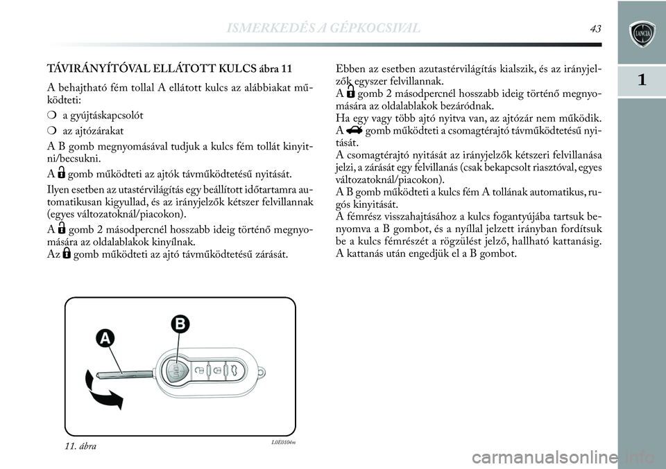 Lancia Delta 2013 Kezelési és karbantartási útmutató (in Hungarian) ISMERKEDÉS A GÉPKOCSIVAL43
1
11. ábraL0E0104m
TÁVIRÁNYÍTÓVAL ELLÁTOTT KULCS ábra 11
A behajtható fém tollal A ellátott kulcs az alábbiakat mű-
ködteti:
❍a gyújtáskapcsolót
❍az a Lancia Delta 2013 Kezelési és karbantartási útmutató (in Hungarian) ISMERKEDÉS A GÉPKOCSIVAL43
1
11. ábraL0E0104m
TÁVIRÁNYÍTÓVAL ELLÁTOTT KULCS ábra 11
A behajtható fém tollal A ellátott kulcs az alábbiakat mű-
ködteti:
❍a gyújtáskapcsolót
❍az a