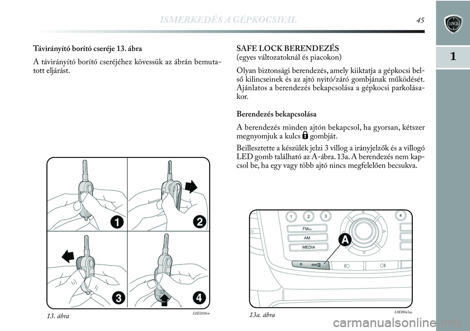 Lancia Delta 2013  Kezelési és karbantartási útmutató (in Hungarian) ISMERKEDÉS A GÉPKOCSIVAL45
1
13. ábraL0E0106m
Távirányító borító cseréje 13. ábra
A távirányító borító cseréjéhez kövessük az ábrán bemuta-
tott eljárást.SAFE LOCK BERENDEZÉS