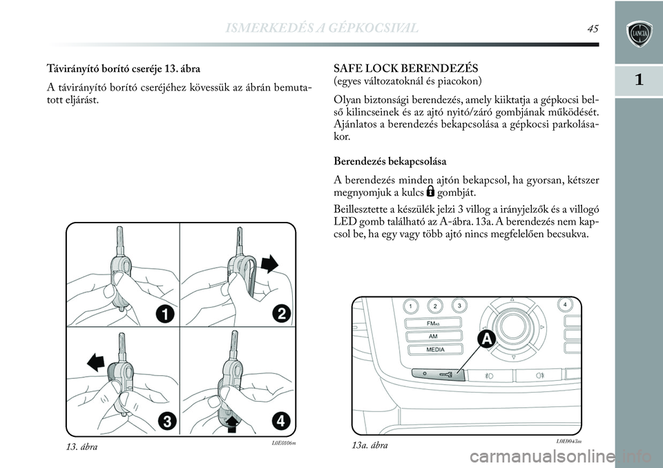 Lancia Delta 2013 Kezelési és karbantartási útmutató (in Hungarian) ISMERKEDÉS A GÉPKOCSIVAL45
1
13. ábraL0E0106m
Távirányító borító cseréje 13. ábra
A távirányító borító cseréjéhez kövessük az ábrán bemuta-
tott eljárást.SAFE LOCK BERENDEZÉS Lancia Delta 2013 Kezelési és karbantartási útmutató (in Hungarian) ISMERKEDÉS A GÉPKOCSIVAL45
1
13. ábraL0E0106m
Távirányító borító cseréje 13. ábra
A távirányító borító cseréjéhez kövessük az ábrán bemuta-
tott eljárást.SAFE LOCK BERENDEZÉS