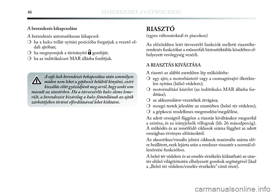 Lancia Delta 2013  Kezelési és karbantartási útmutató (in Hungarian) 46ISMERKEDÉS A GÉPKOCSIVAL
RIASZTÓ
(egyes változatoknál és piacokon)
Az előzőekben leírt távvezérlő funkciók melletti riasztóbe-
rendezés funkciókat a műszerfali biztosítéktábla k�