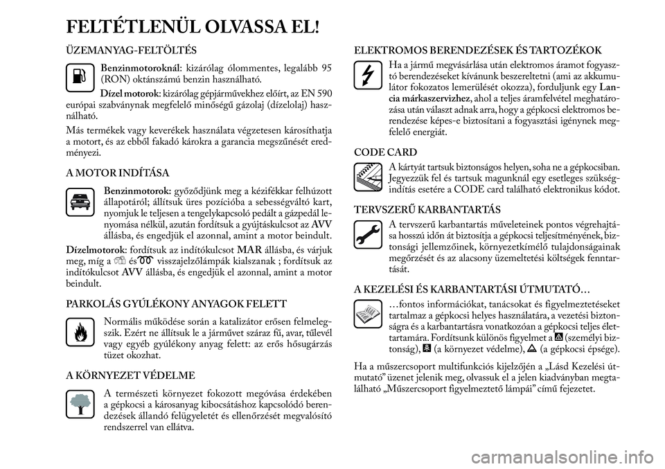 Lancia Delta 2013 Kezelési és karbantartási útmutató (in Hungarian) ÜZEMANYAG-FELTÖLTÉS
Benzinmotoroknál: kizárólag ólommentes, legalább 95
(RON) oktánszámú benzin használható.
Dízel motorok: kizárólag gépjárművekhez előírt, az EN 590
európai sza Lancia Delta 2013 Kezelési és karbantartási útmutató (in Hungarian) ÜZEMANYAG-FELTÖLTÉS
Benzinmotoroknál: kizárólag ólommentes, legalább 95
(RON) oktánszámú benzin használható.
Dízel motorok: kizárólag gépjárművekhez előírt, az EN 590
európai sza