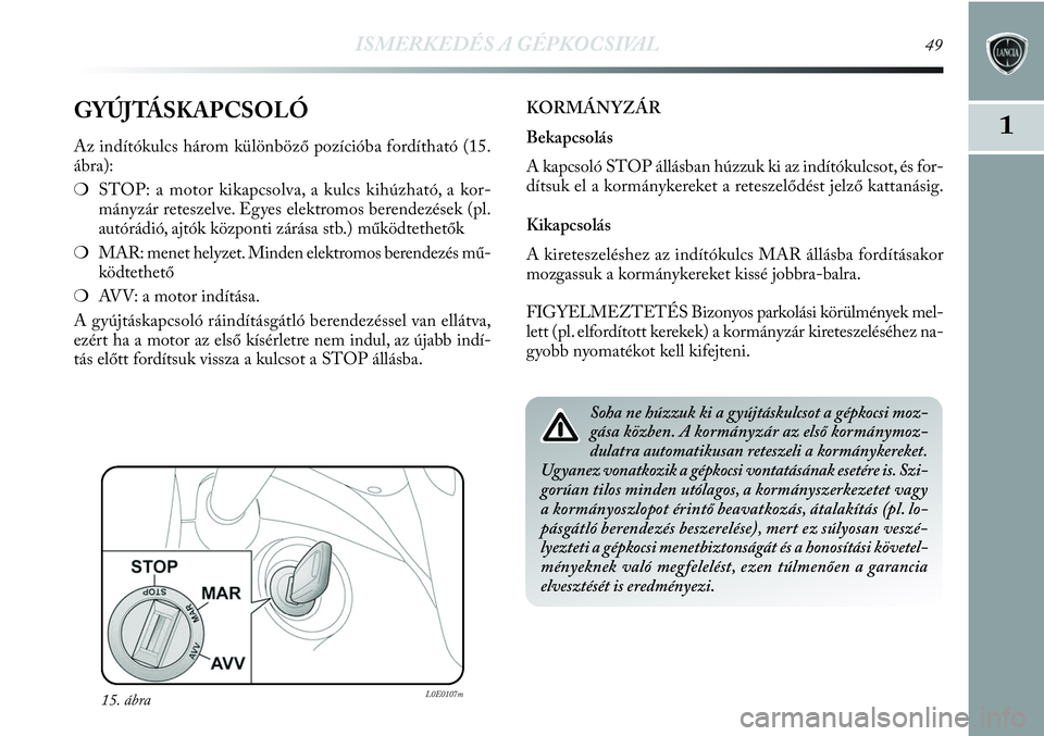 Lancia Delta 2013 Kezelési és karbantartási útmutató (in Hungarian) ISMERKEDÉS A GÉPKOCSIVAL49
1GYÚJTÁSKAPCSOLÓ
Az indítókulcs három különböző pozícióba fordítható (15.
ábra):
❍STOP: a motor kikapcsolva, a kulcs kihúzható, a kor-
mányzár retesze Lancia Delta 2013 Kezelési és karbantartási útmutató (in Hungarian) ISMERKEDÉS A GÉPKOCSIVAL49
1GYÚJTÁSKAPCSOLÓ
Az indítókulcs három különböző pozícióba fordítható (15.
ábra):
❍STOP: a motor kikapcsolva, a kulcs kihúzható, a kor-
mányzár retesze