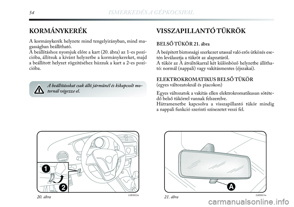Lancia Delta 2013 Kezelési és karbantartási útmutató (in Hungarian) 54ISMERKEDÉS A GÉPKOCSIVAL
KORMÁNYKERÉK
A kormánykerék helyzete mind tengelyirányban, mind ma-
gasságban beállítható.
A beállításhoz nyomjuk előre a kart (20. ábra) az 1-es pozí-
ció Lancia Delta 2013 Kezelési és karbantartási útmutató (in Hungarian) 54ISMERKEDÉS A GÉPKOCSIVAL
KORMÁNYKERÉK
A kormánykerék helyzete mind tengelyirányban, mind ma-
gasságban beállítható.
A beállításhoz nyomjuk előre a kart (20. ábra) az 1-es pozí-
ció
